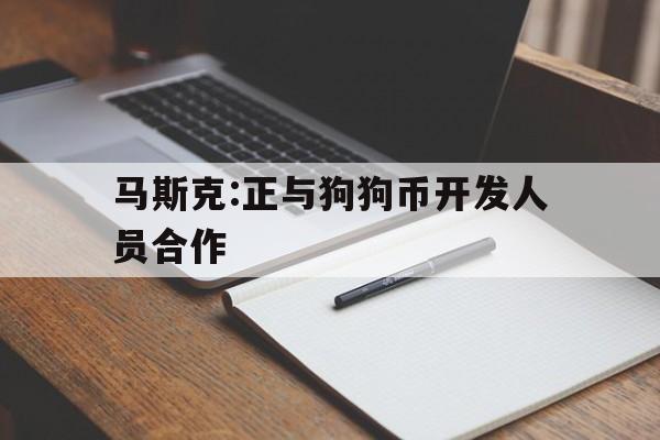 马斯克:正与狗狗币开发人员合作:(俄乌冲突中马斯克的星链的突然发力)