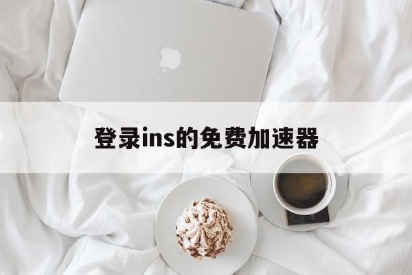 登录ins的免费加速器:(上instagram用什么加速器)