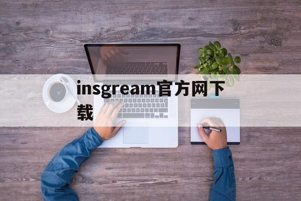 insgream官方网下载:(正版instagram安卓下载)