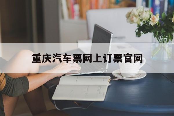 重庆汽车票网上订票官网:(12306长途汽车票查询)