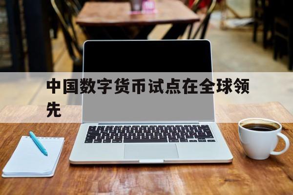 中国数字货币试点在全球领先的简单介绍