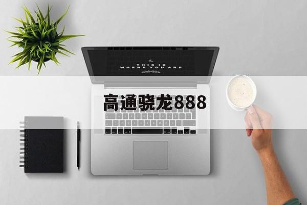 高通骁龙888:(骁龙888现在什么水平)