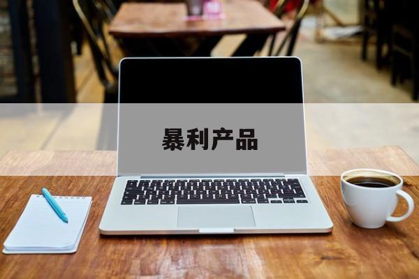 暴利产品:(暴利的快消品)