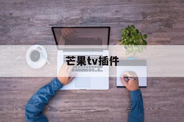 芒果tv插件:(芒果TV客户端)