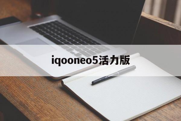 iqooneo5活力版:(neo5活力版最严重缺点)