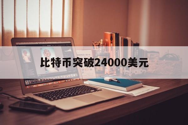 比特币突破24000美元:(比特币突破24000美元!)