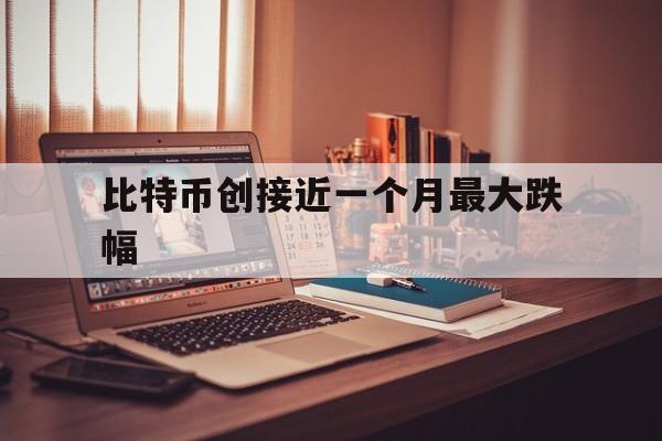 关于比特币创接近一个月最大跌幅的信息