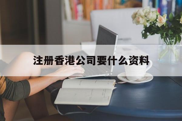 注册香港公司要什么资料:(注册香港公司的好处与弊端)